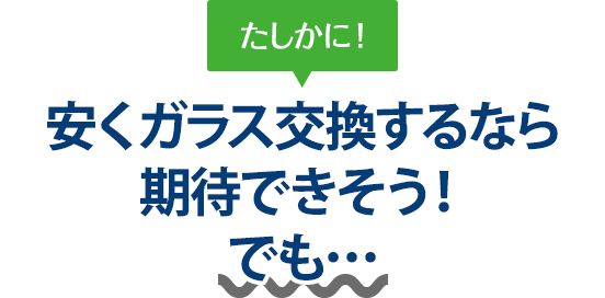 たしかに！ 安くガラス交換するならオートグラスタカハシさんは期待できそう！でも…